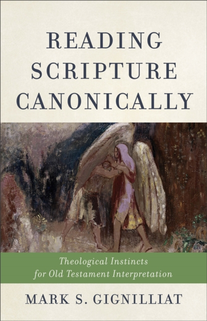 Reading Scripture Canonically : Theological Instincts for Old Testament Interpretation, Paperback / softback Book