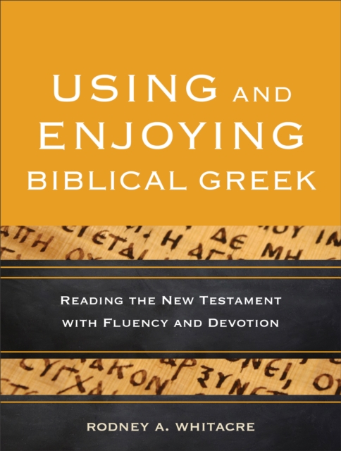 Using and Enjoying Biblical Greek - Reading the New Testament with Fluency and Devotion, Paperback / softback Book