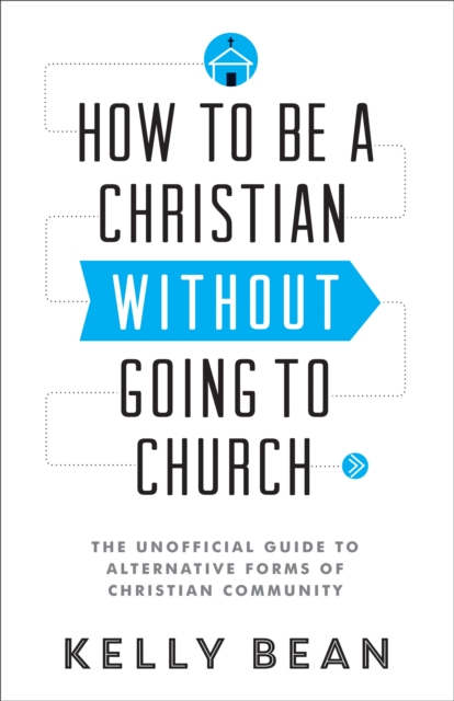 How to be a Christian without Going to Church : The Unofficial Guide to Alternative Forms of Christian Community, Paperback Book