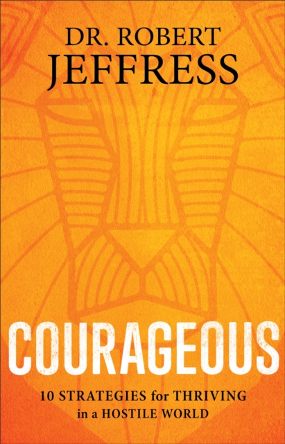 Courageous : 10 Strategies for Thriving in a Hostile World, Hardback Book