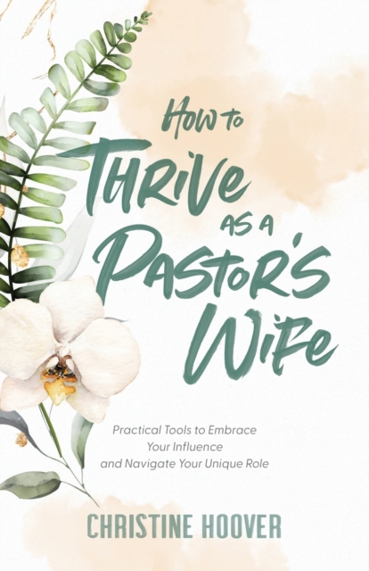 How to Thrive as a Pastor`s Wife - Practical Tools to Embrace Your Influence and Navigate Your Unique Role, Paperback / softback Book