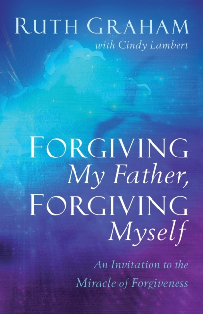 Forgiving My Father, Forgiving Myself : An Invitation to the Miracle of Forgiveness, Paperback / softback Book