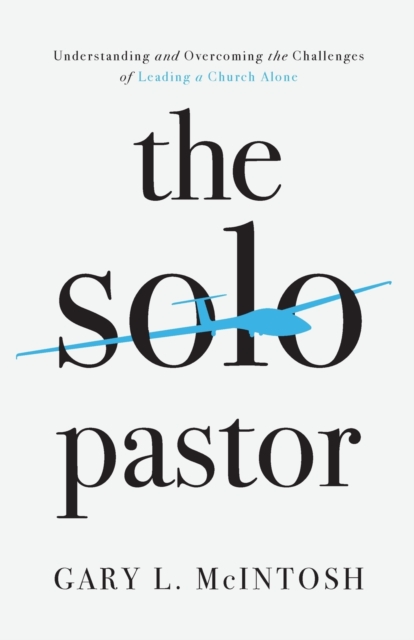The Solo Pastor - Understanding and Overcoming the Challenges of Leading a Church Alone, Paperback / softback Book