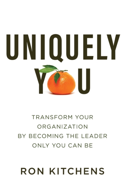 Uniquely You : Transform Your Organization by Becoming the Leader Only You Can Be, Paperback / softback Book