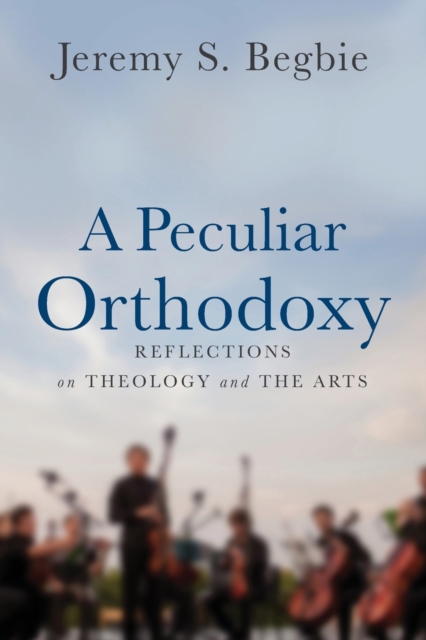 A Peculiar Orthodoxy : Reflections on Theology and the Arts, Paperback / softback Book