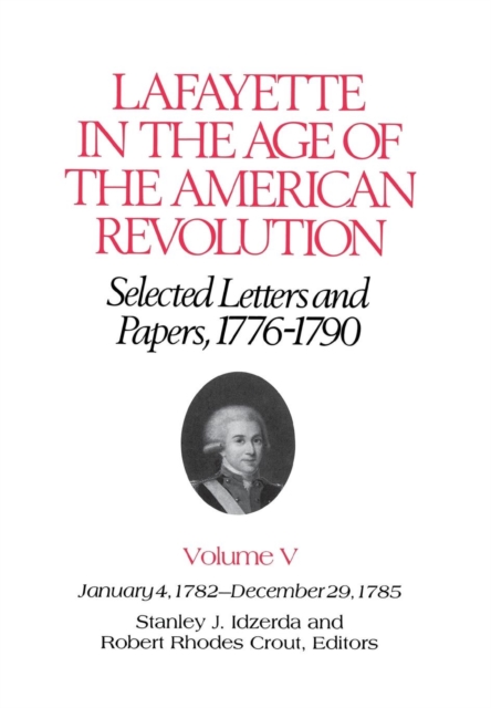 Lafayette in the Age of the American Revolution-Selected Letters and Papers, 1776-1790 : January 4, 1782-December 29, 1785, Hardback Book