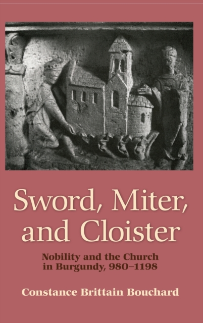 Sword, Miter, and Cloister : Nobility and the Church in Burgundy, 980–1198, Hardback Book