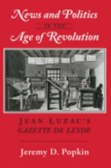 News and Politics in the Age of Revolution : Jean Luzac's "Gazette de Leyde", Hardback Book
