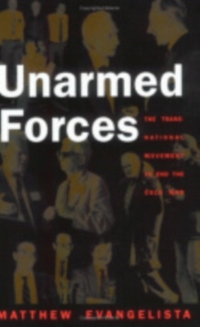 Unarmed Forces : The Transnational Movement to End the Cold War, Hardback Book