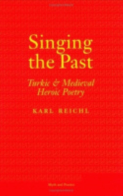 Singing the Past : Turkic and Medieval Heroic Poetry, Hardback Book