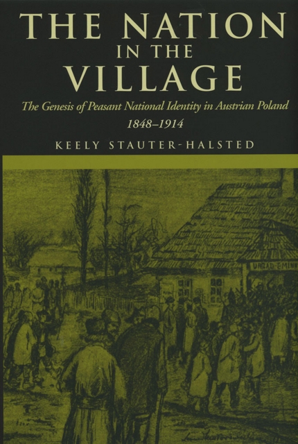 The Nation in the Village : The Genesis of Peasant National Identity in Austrian Poland, 1848-1914, Hardback Book