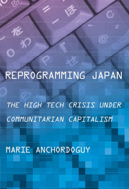 Reprogramming Japan : The High Tech Crisis Under Communitarian Capitalism, Hardback Book