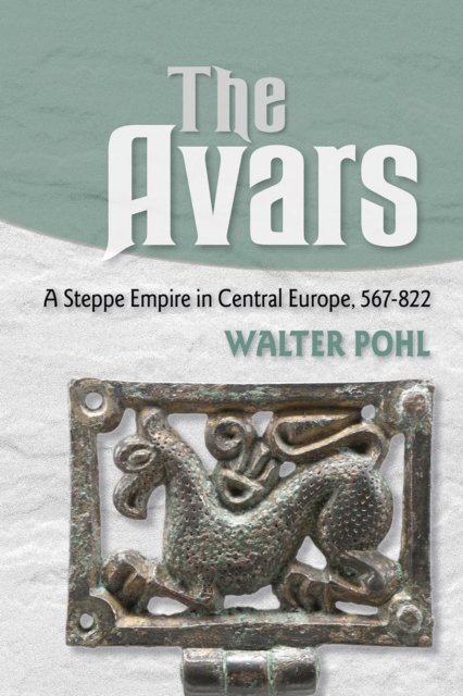 The Avars : A Steppe Empire in Central Europe, 567-822, Hardback Book