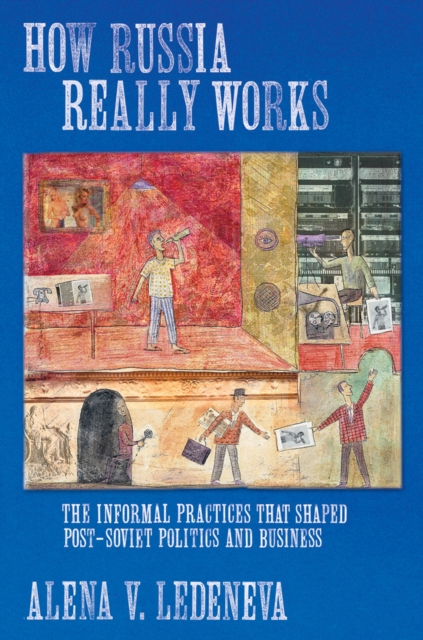 How Russia Really Works : The Informal Practices That Shaped Post-soviet Politics and Business, Hardback Book