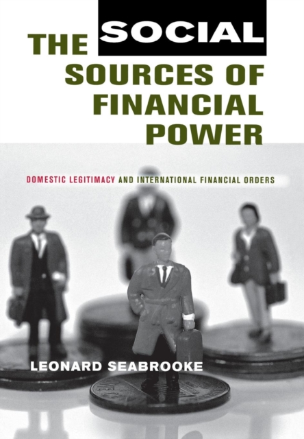 The Social Sources of Financial Power : Domestic Legitimacy and International Financial Orders, Hardback Book