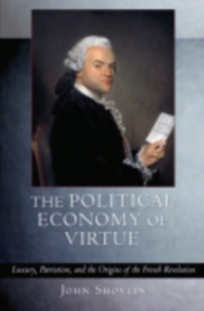 The Political Economy of Virtue : Luxury, Patriotism, and the Origins of the French Revolution, Hardback Book