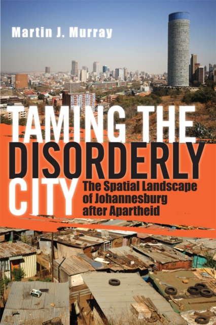 Taming the Disorderly City : The Spatial Landscape of Johannesburg after Apartheid, Hardback Book