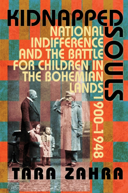 Kidnapped Souls : National Indifference and the Battle for Children in the Bohemian Lands, 1900-1948, Hardback Book