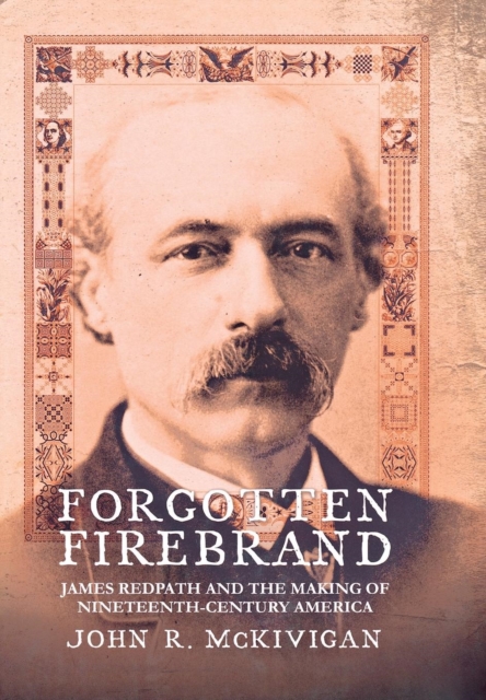 Forgotten Firebrand : James Redpath and the Making of Nineteenth-Century America, Hardback Book