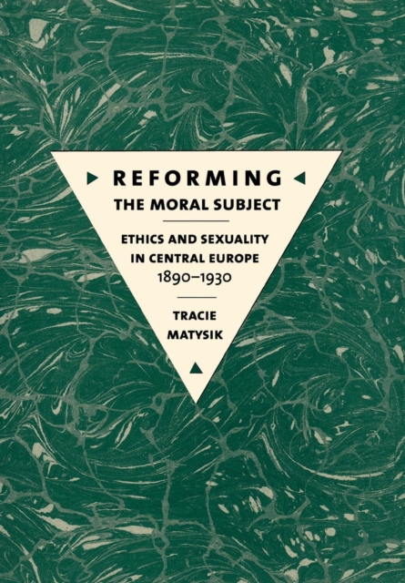 Reforming the Moral Subject : Ethics and Sexuality in Central Europe, 1890-1930, Hardback Book