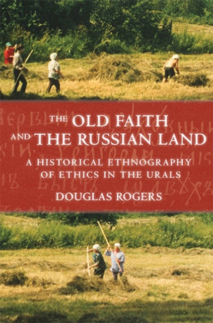 The Old Faith and the Russian Land : A Historical Ethnography of Ethics in the Urals, Hardback Book