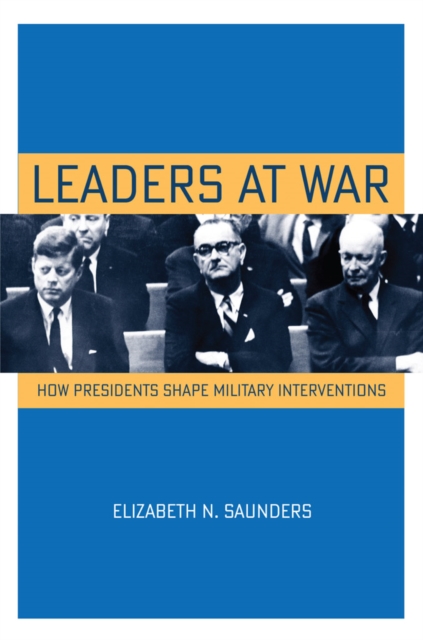 Leaders at War : How Presidents Shape Military Interventions, Hardback Book