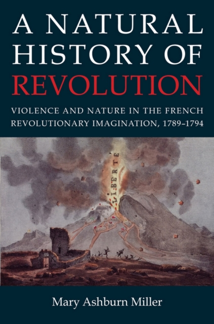 A Natural History of Revolution : Violence and Nature in the French Revolutionary Imagination, 1789-1794, Hardback Book