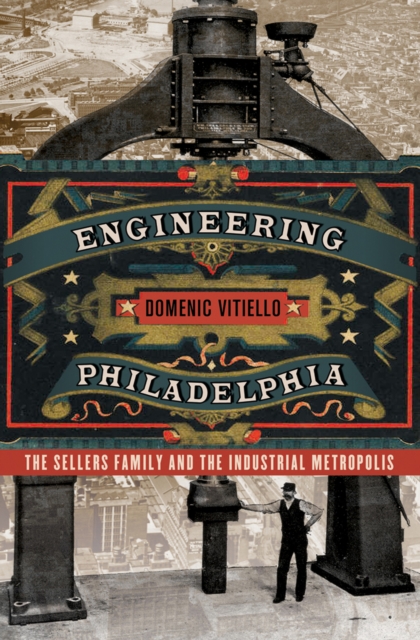 Engineering Philadelphia : The Sellers Family and the Industrial Metropolis, Hardback Book