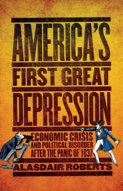 America's First Great Depression : Economic Crisis and Political Disorder after the Panic of 1837, Hardback Book