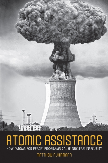 Atomic Assistance : How "Atoms for Peace" Programs Cause Nuclear Insecurity, Hardback Book