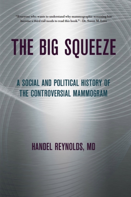 The Big Squeeze : A Social and Political History of the Controversial Mammogram, Hardback Book