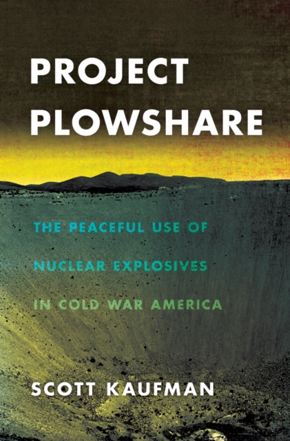 Project Plowshare : The Peaceful Use of Nuclear Explosives in Cold War America, Hardback Book