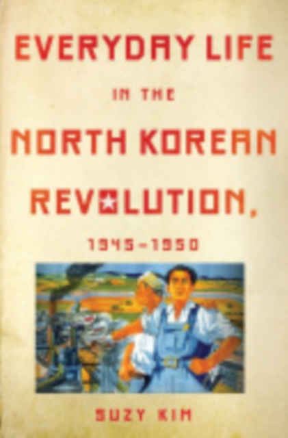 Everyday Life in the North Korean Revolution, 1945–1950, Hardback Book