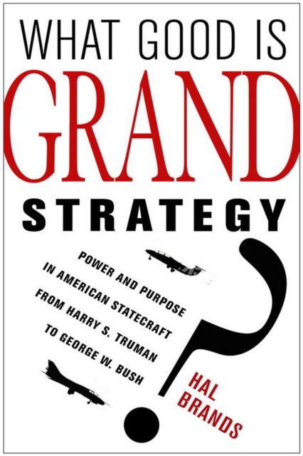 What Good Is Grand Strategy? : Power and Purpose in American Statecraft from Harry S. Truman to George W. Bush, Hardback Book