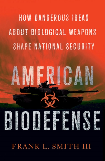American Biodefense : How Dangerous Ideas about Biological Weapons Shape National Security, Hardback Book