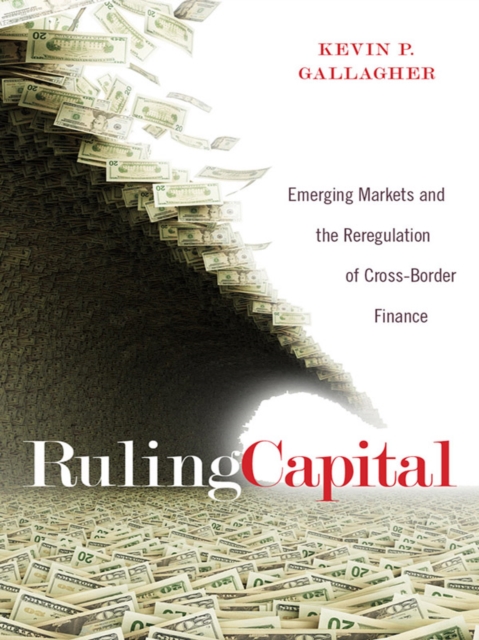Ruling Capital : Emerging Markets and the Reregulation of Cross-Border Finance, Hardback Book