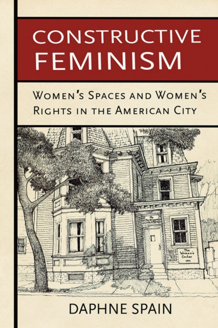 Constructive Feminism : Women's Spaces and Women's Rights in the American City, Hardback Book