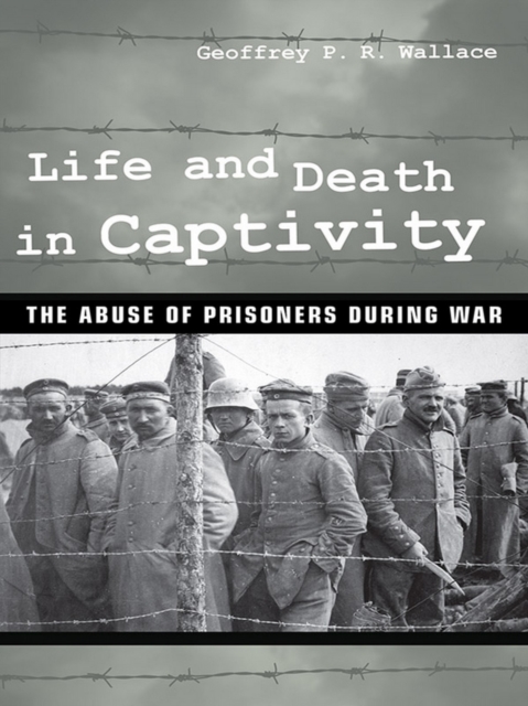 Life and Death in Captivity : The Abuse of Prisoners during War, Hardback Book