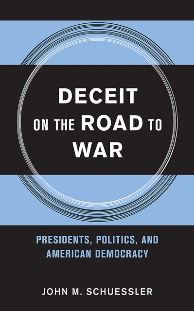 Deceit on the Road to War : Presidents, Politics, and American Democracy, Hardback Book