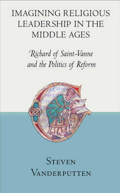Imagining Religious Leadership in the Middle Ages : Richard of Saint-Vanne and the Politics of Reform, Hardback Book