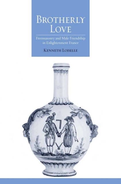 Brotherly Love : Freemasonry and Male Friendship in Enlightenment France, PDF eBook