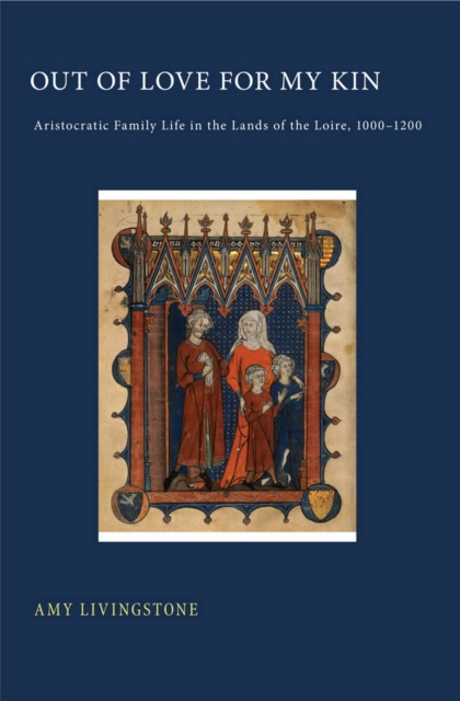 Out of Love for My Kin : Aristocratic Family Life in the Lands of the Loire, 1000-1200, EPUB eBook