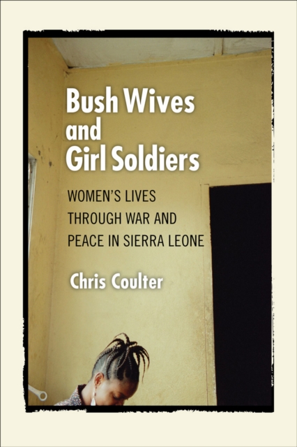 Bush Wives and Girl Soldiers : Women's Lives through War and Peace in Sierra Leone, PDF eBook