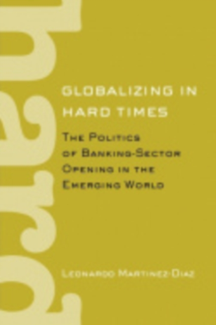 Globalizing in Hard Times : The Politics of Banking-Sector Opening in the Emerging World, Electronic book text Book