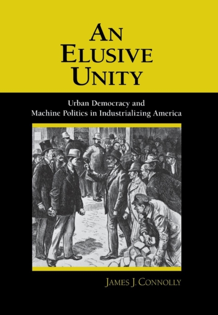 An Elusive Unity : Urban Democracy and Machine Politics in Industrializing America, PDF eBook