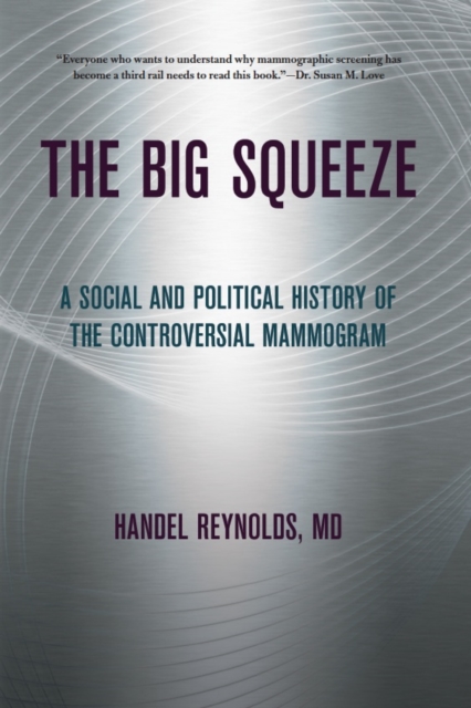 The Big Squeeze : A Social and Political History of the Controversial Mammogram, EPUB eBook