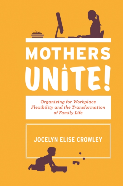 Mothers Unite! : Organizing for Workplace Flexibility and the Transformation of Family Life, EPUB eBook