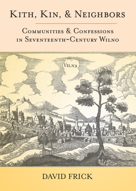 Kith, Kin, and Neighbors : Communities and Confessions in Seventeenth-Century Wilno, EPUB eBook