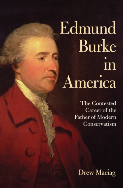 Edmund Burke in America : The Contested Career of the Father of Modern Conservatism, PDF eBook