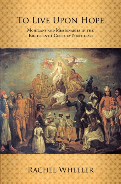 To Live upon Hope : Mohicans and Missionaries in the Eighteenth-Century Northeast, EPUB eBook